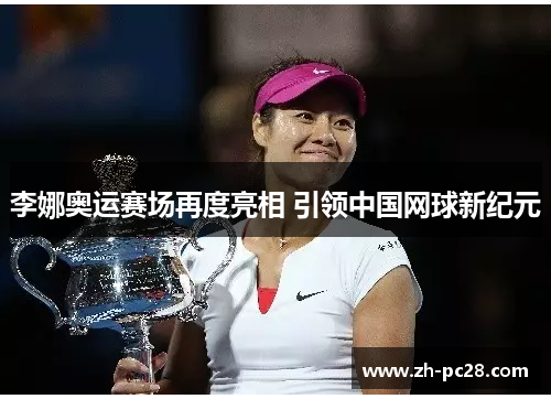 李娜奥运赛场再度亮相 引领中国网球新纪元